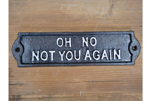Cast iron sign - white writing “oh no not you again”