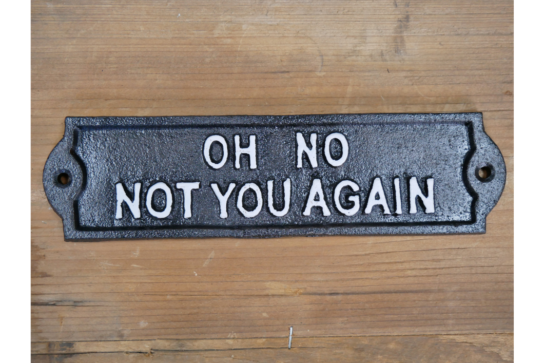 Cast iron sign - white writing “oh no not you again”